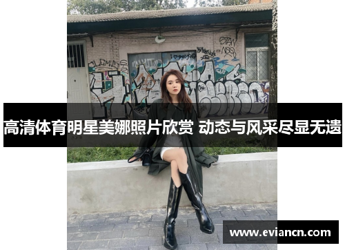 高清体育明星美娜照片欣赏 动态与风采尽显无遗
