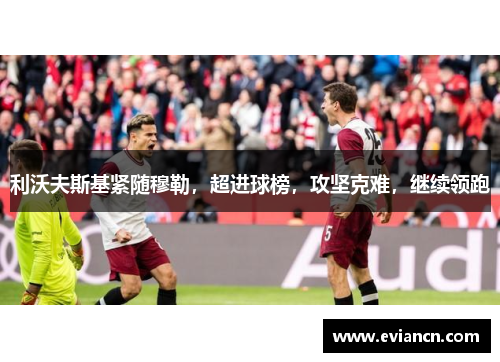 利沃夫斯基紧随穆勒，超进球榜，攻坚克难，继续领跑