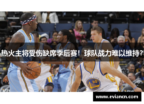 热火主将受伤缺席季后赛！球队战力难以维持？