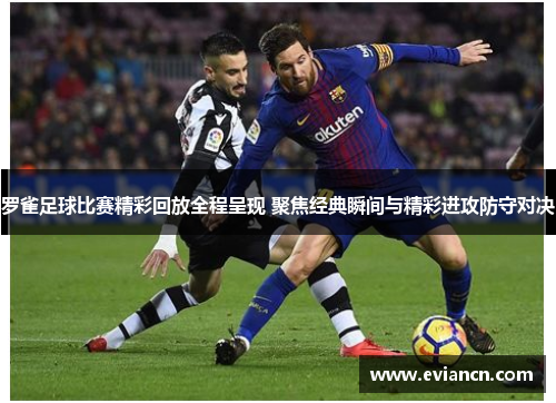 罗雀足球比赛精彩回放全程呈现 聚焦经典瞬间与精彩进攻防守对决